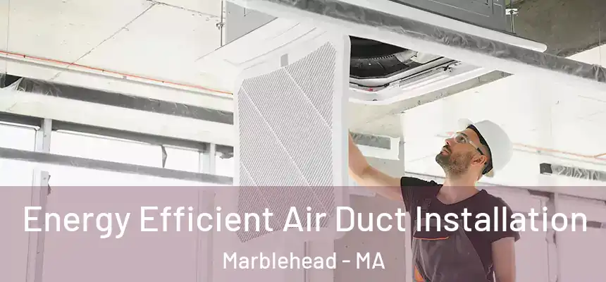  Energy Efficient Air Duct Installation Marblehead - MA