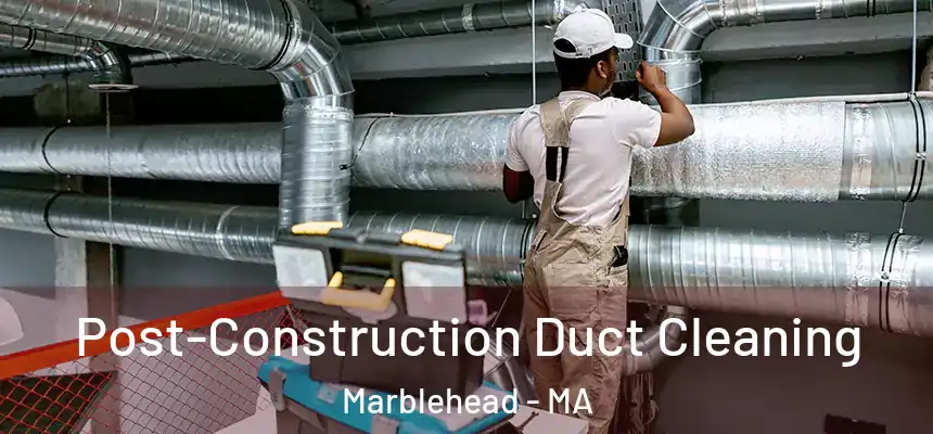 Post-Construction Duct Cleaning Marblehead - MA
