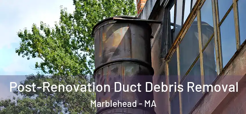 Post-Renovation Duct Debris Removal Marblehead - MA